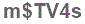 The text to enter in the texbox below is: m$TV4s